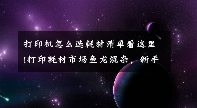 打印機怎么選耗材清單看這里!打印耗材市場魚龍混雜，新手該如何選擇