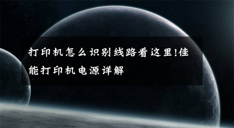 打印機怎么識別線路看這里!佳能打印機電源詳解