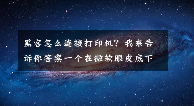 黑客怎么連接打印機(jī)？我來(lái)告訴你答案一個(gè)在微軟眼皮底下活了20年的漏洞，最近終于被正法