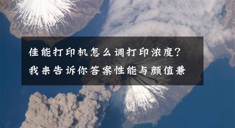 佳能打印機怎么調(diào)打印濃度？我來告訴你答案性能與顏值兼?zhèn)?？佳能TS5380家用一體機評測