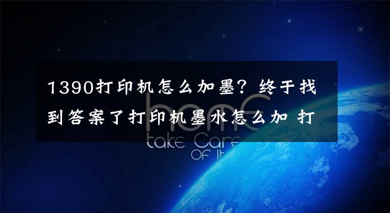 1390打印機怎么加墨？終于找到答案了打印機墨水怎么加 打印機墨水怎么洗掉