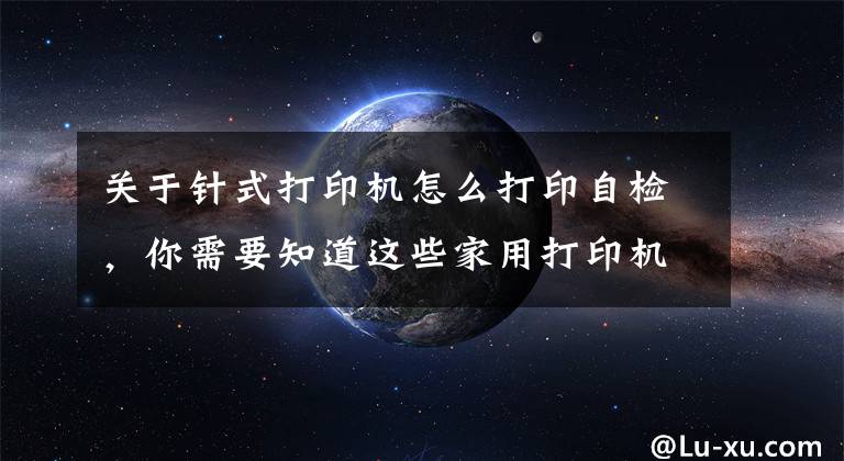 關于針式打印機怎么打印自檢，你需要知道這些家用打印機突然停止打印，學會這幾招輕松解決