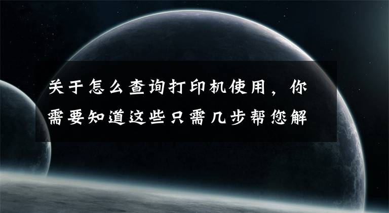 關(guān)于怎么查詢打印機使用，你需要知道這些只需幾步幫您解決打印機驅(qū)動問題