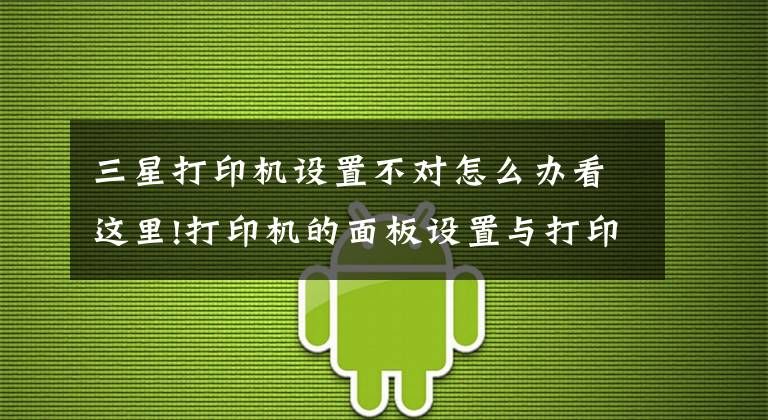 三星打印機(jī)設(shè)置不對怎么辦看這里!打印機(jī)的面板設(shè)置與打印結(jié)果不符解決方案