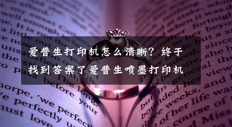 愛普生打印機怎么清晰？終于找到答案了愛普生噴墨打印機廢墨清零教程