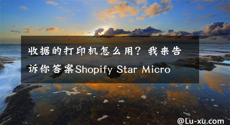 收據(jù)的打印機(jī)怎么用？我來告訴你答案Shopify Star Micronics TSP100IIIW (Wifi) 收據(jù)打印機(jī)使用設(shè)置