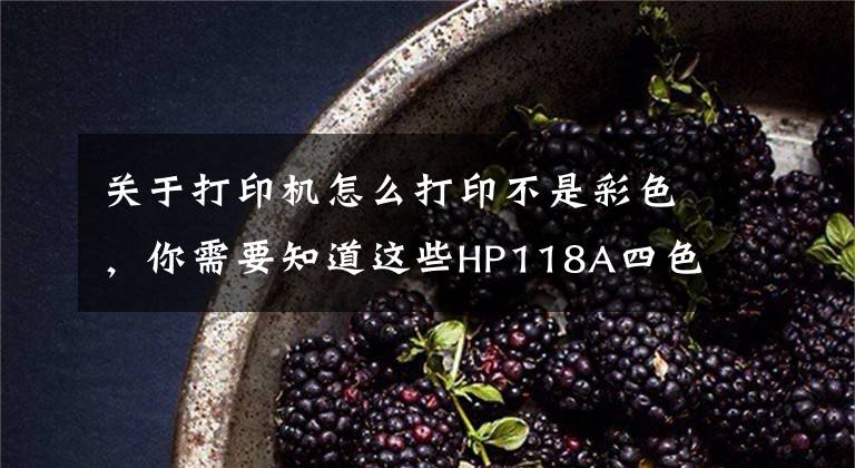 關于打印機怎么打印不是彩色，你需要知道這些HP118A四色套裝打印呈黑白色解決方案