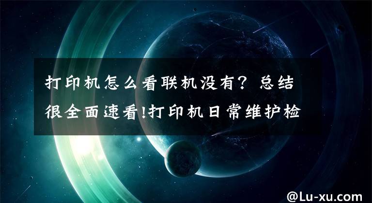 打印機怎么看聯(lián)機沒有？總結(jié)很全面速看!打印機日常維護檢查技巧