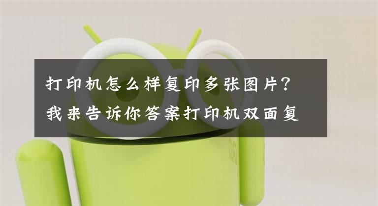 打印機怎么樣復印多張圖片？我來告訴你答案打印機雙面復印流程