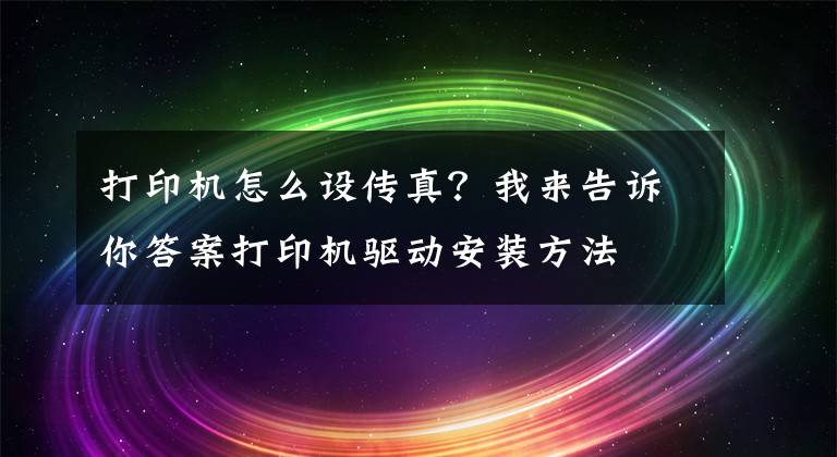 打印機怎么設傳真？我來告訴你答案打印機驅動安裝方法