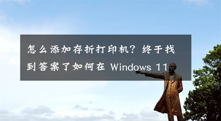 怎么添加存折打印機(jī)？終于找到答案了如何在 Windows 11 或 10 中添加打印機(jī)