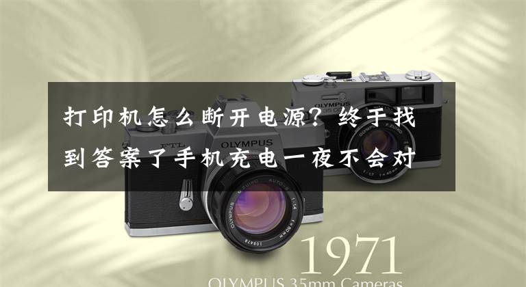 打印機怎么斷開電源？終于找到答案了手機充電一夜不會對電池有壞處 打印機呢？