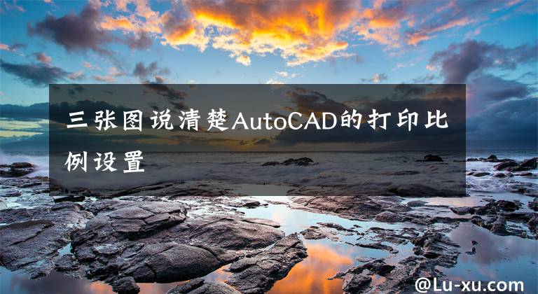 三張圖說清楚AutoCAD的打印比例設(shè)置