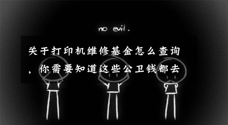 關(guān)于打印機維修基金怎么查詢，你需要知道這些公衛(wèi)錢都去哪了？點擊了解下