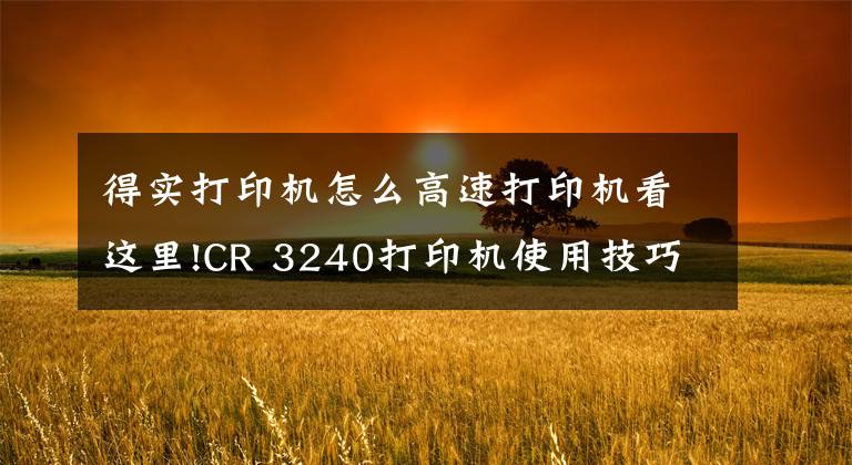 得實打印機怎么高速打印機看這里!CR 3240打印機使用技巧十例