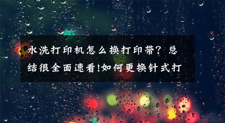 水洗打印機怎么換打印帶？總結(jié)很全面速看!如何更換針式打印機色帶？