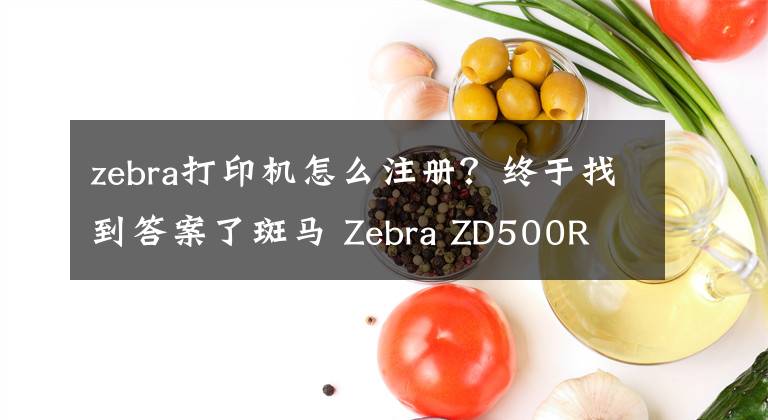 zebra打印機怎么注冊？終于找到答案了斑馬 Zebra ZD500R RFID打印機 桌面打印機