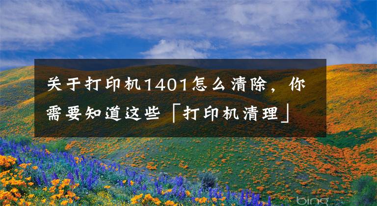 關(guān)于打印機1401怎么清除，你需要知道這些「打印機清理」系統(tǒng)自帶的打印機清理方法