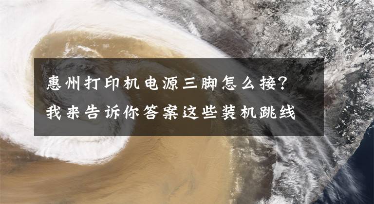 惠州打印機(jī)電源三腳怎么接？我來(lái)告訴你答案這些裝機(jī)跳線的小技巧一般人我不告訴他