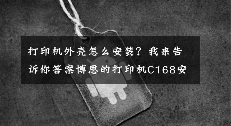 打印機外殼怎么安裝？我來告訴你答案博思的打印機C168安裝