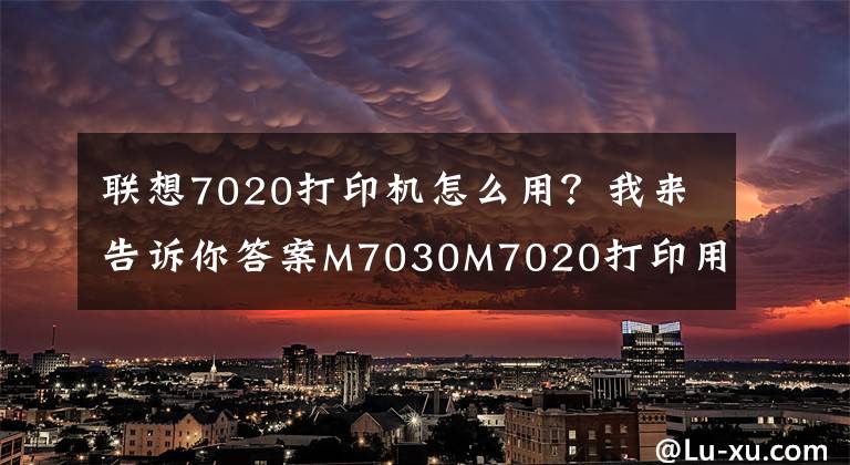 聯(lián)想7020打印機(jī)怎么用？我來告訴你答案M7030M7020打印用戶配置頁方法，維護(hù)模式打印自檢頁