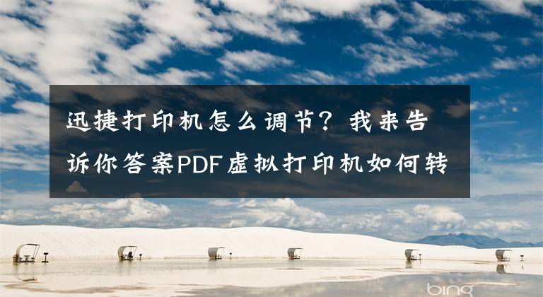 迅捷打印機怎么調(diào)節(jié)？我來告訴你答案PDF虛擬打印機如何轉(zhuǎn)換文件格式