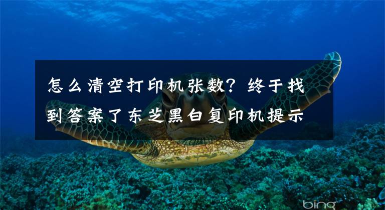 怎么清空打印機張數(shù)？終于找到答案了東芝黑白復(fù)印機提示“維護”解決方案