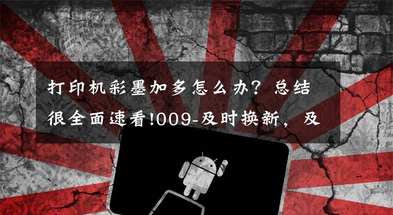 打印機彩墨加多怎么辦？總結(jié)很全面速看!009-及時換新，及時止損，一次扎心的墨盒更換的啟示