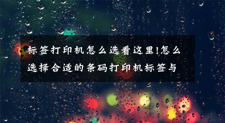 標(biāo)簽打印機(jī)怎么選看這里!怎么選擇合適的條碼打印機(jī)標(biāo)簽與碳帶？