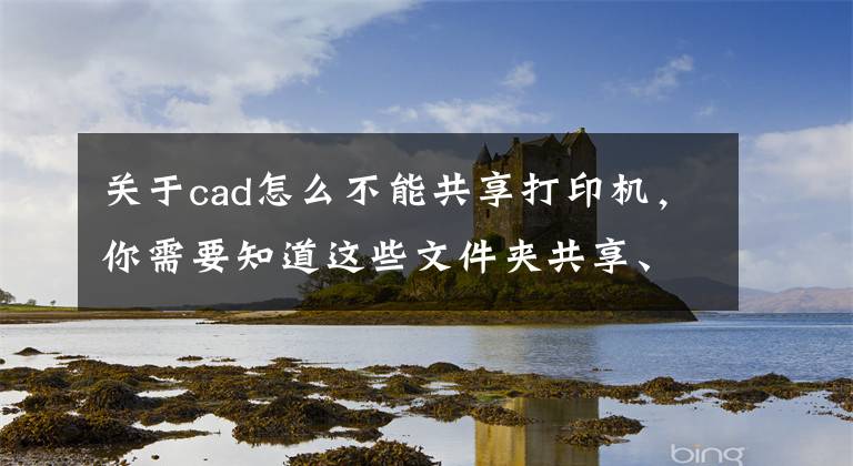 關(guān)于cad怎么不能共享打印機(jī)，你需要知道這些文件夾共享、打印機(jī)共享設(shè)置不成功的所有原因都在這