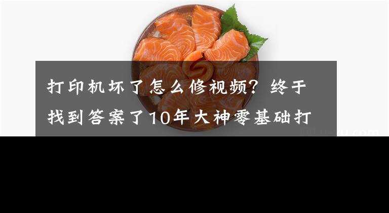 打印機(jī)壞了怎么修視頻？終于找到答案了10年大神零基礎(chǔ)打印機(jī)維修教程，視頻新手送給你