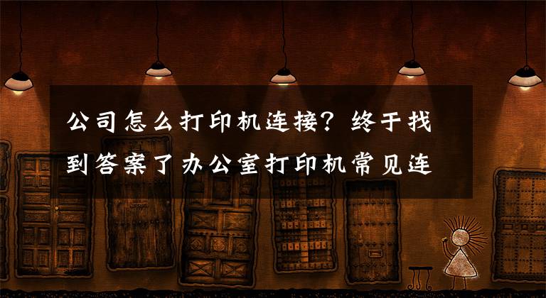 公司怎么打印機(jī)連接？終于找到答案了辦公室打印機(jī)常見連接方式及基本故障處理方法