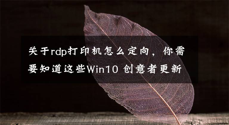 關(guān)于rdp打印機(jī)怎么定向，你需要知道這些Win10 創(chuàng)意者更新倒計(jì)時(shí) KB4013429更新內(nèi)容