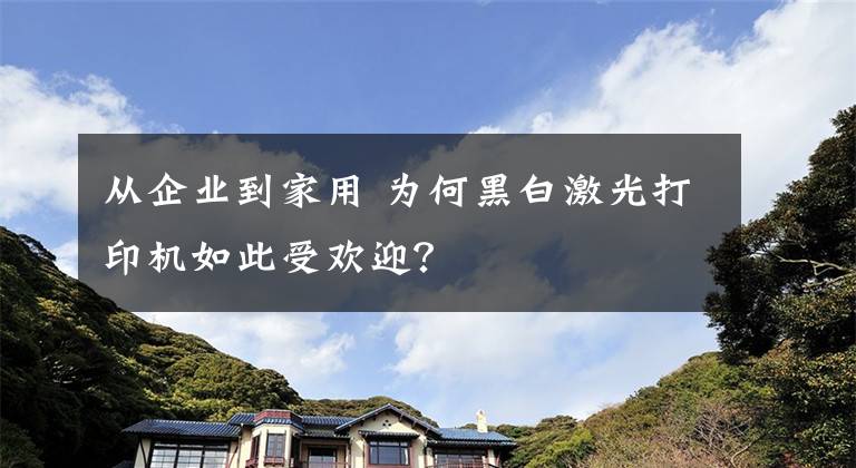 從企業(yè)到家用 為何黑白激光打印機(jī)如此受歡迎？