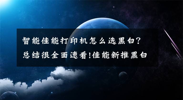 智能佳能打印機怎么選黑白？總結(jié)很全面速看!佳能新推黑白激打 升級智能化網(wǎng)絡(luò)辦公