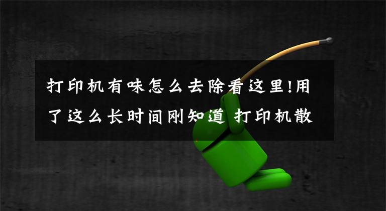 打印機有味怎么去除看這里!用了這么長時間剛知道 打印機散發(fā)的氣味有害嗎？