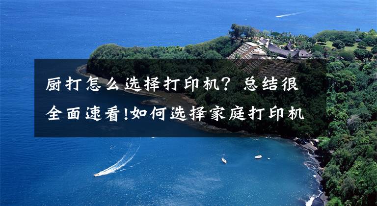 廚打怎么選擇打印機(jī)？總結(jié)很全面速看!如何選擇家庭打印機(jī)？