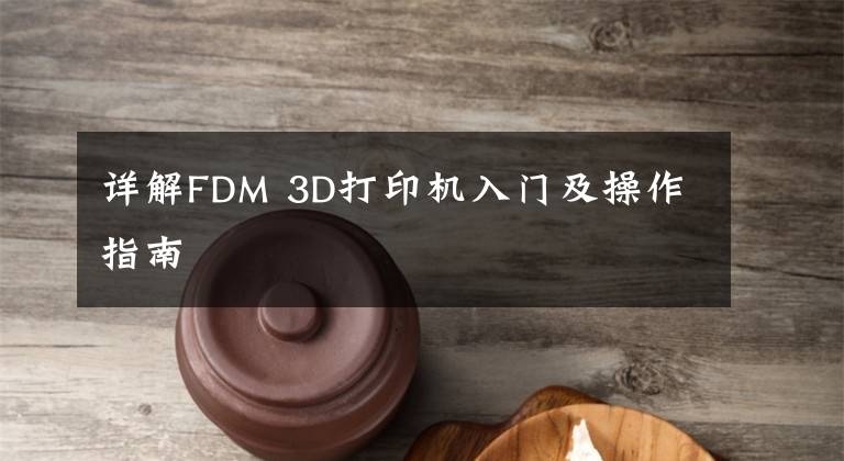 詳解FDM 3D打印機(jī)入門(mén)及操作指南