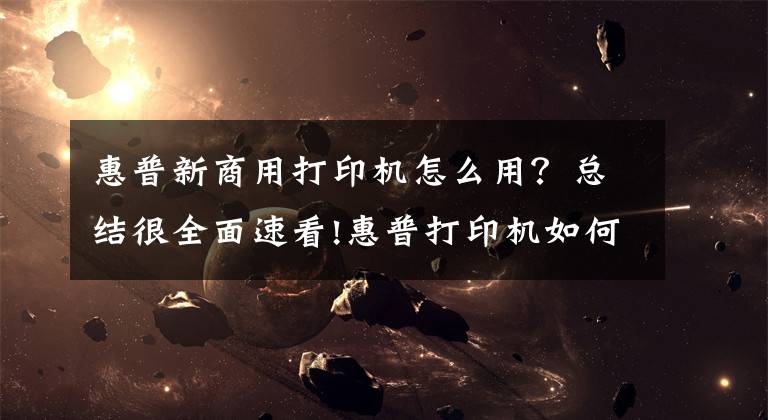 惠普新商用打印機怎么用？總結很全面速看!惠普打印機如何移動端連接，無線打印