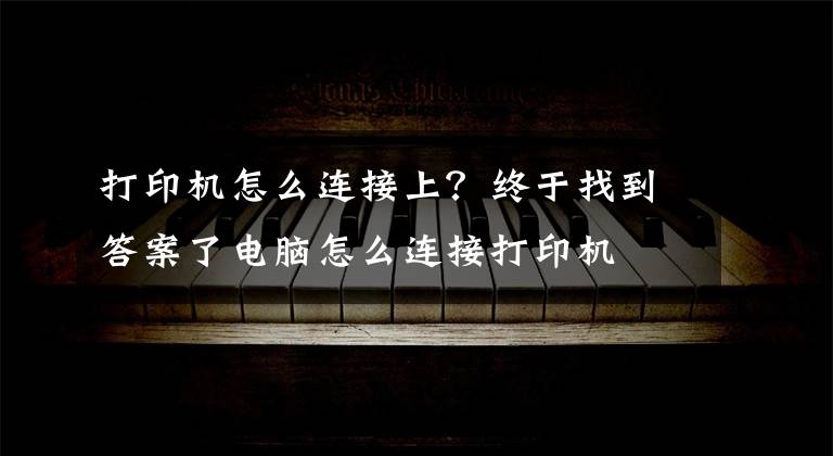 打印機(jī)怎么連接上？終于找到答案了電腦怎么連接打印機(jī)