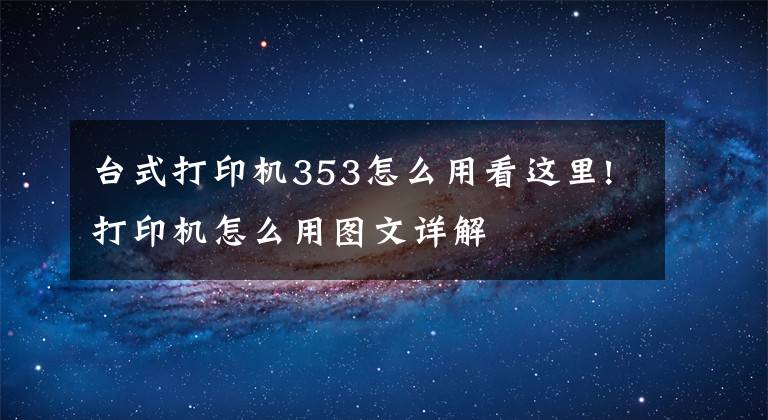 臺式打印機353怎么用看這里!打印機怎么用圖文詳解