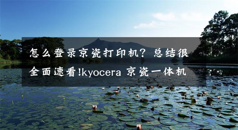 怎么登錄京瓷打印機？總結很全面速看!kyocera 京瓷一體機添加掃描到共享