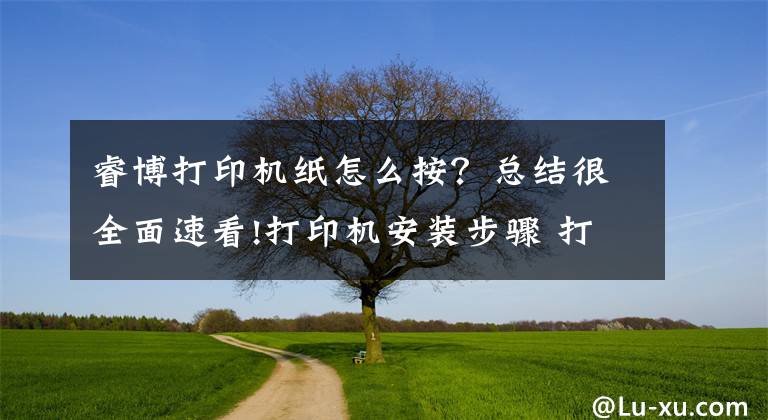 睿博打印機(jī)紙?jiān)趺窗?？總結(jié)很全面速看!打印機(jī)安裝步驟 打印機(jī)使用注意事項(xiàng)