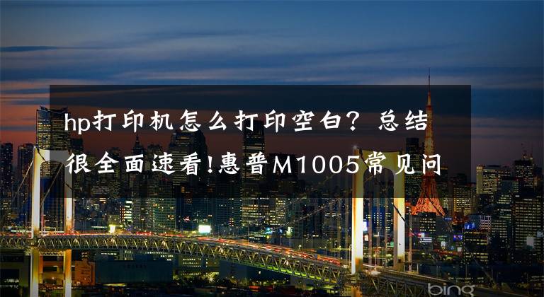 hp打印機怎么打印空白？總結很全面速看!惠普M1005常見問題及維修技術要點