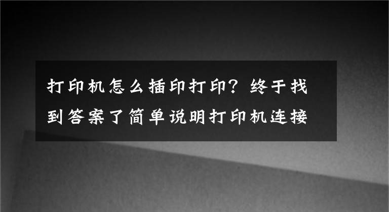 打印機(jī)怎么插印打印？終于找到答案了簡(jiǎn)單說明打印機(jī)連接方法