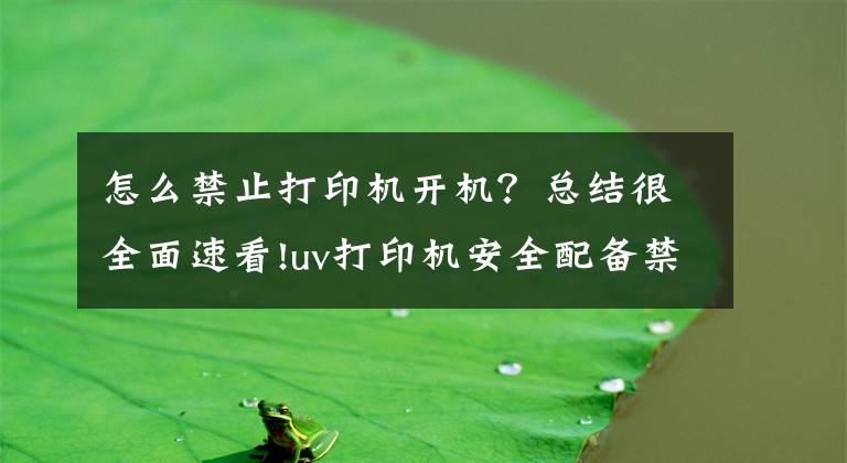 怎么禁止打印機(jī)開(kāi)機(jī)？總結(jié)很全面速看!uv打印機(jī)安全配備禁止事項(xiàng)有哪些？