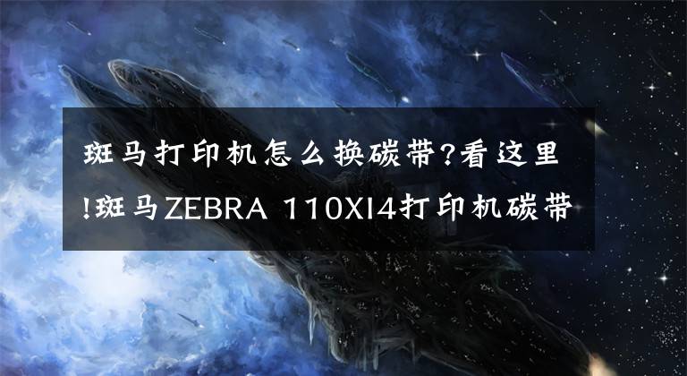 斑馬打印機(jī)怎么換碳帶?看這里!斑馬ZEBRA 110XI4打印機(jī)碳帶安裝和拆卸注意事項(xiàng)