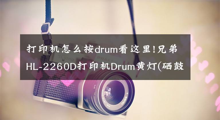 打印機怎么按drum看這里!兄弟HL-2260D打印機Drum黃燈(硒鼓出錯)清除的方法