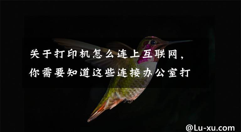 關(guān)于打印機(jī)怎么連上互聯(lián)網(wǎng)，你需要知道這些連接辦公室打印機(jī)的幾種簡(jiǎn)單方法