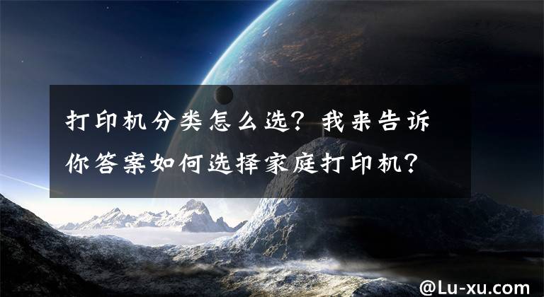 打印機(jī)分類怎么選？我來告訴你答案如何選擇家庭打印機(jī)？